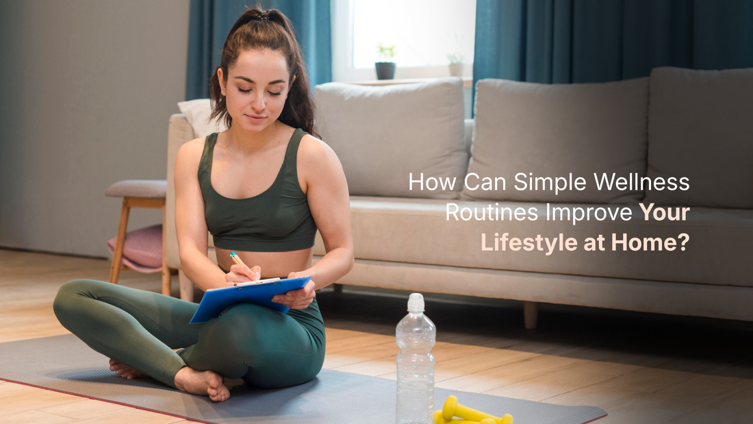 How Can Simple Wellness Routines Improve Your Lifestyle at Home?