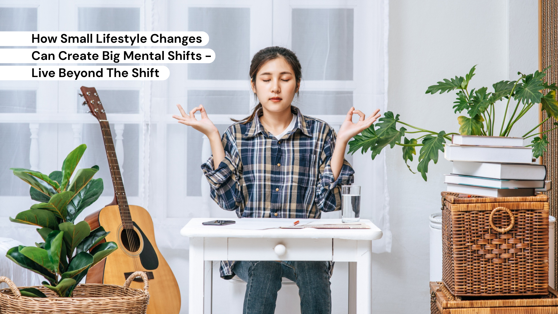 How Small Lifestyle Changes Can Create Big Mental Shifts - Live Beyond The Shift